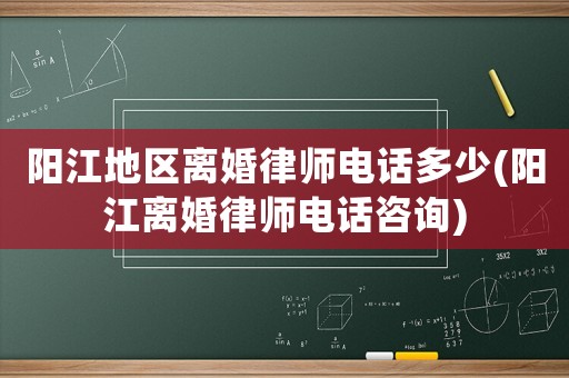 陽(yáng)江地區(qū)離婚律師電話(huà)多少(陽(yáng)江離婚律師電話(huà)咨詢(xún))