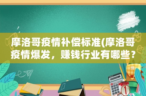 摩洛哥疫情補(bǔ)償標(biāo)準(zhǔn)(摩洛哥疫情爆發(fā)，賺錢行業(yè)有哪些？)