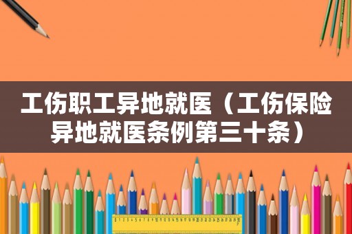 工傷職工異地就醫(yī)（工傷保險異地就醫(yī)條例第三十條）