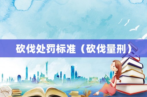 砍伐處罰標(biāo)準(zhǔn)（砍伐量刑）