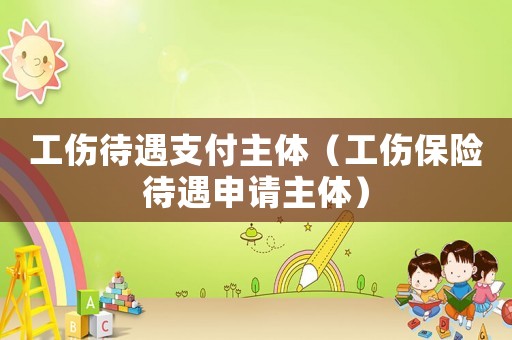 工傷待遇支付主體（工傷保險待遇申請主體）