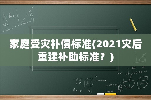家庭受災(zāi)補(bǔ)償標(biāo)準(zhǔn)(2021災(zāi)后重建補(bǔ)助標(biāo)準(zhǔn)？)