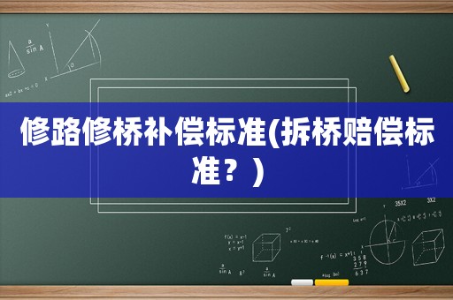 修路修橋補(bǔ)償標(biāo)準(zhǔn)(拆橋賠償標(biāo)準(zhǔn)？)