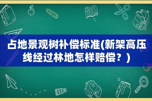占地景觀樹補(bǔ)償標(biāo)準(zhǔn)(新架高壓線經(jīng)過林地怎樣賠償？)