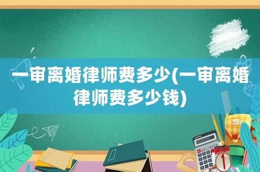 一審離婚律師費多少(一審離婚律師費多少錢)