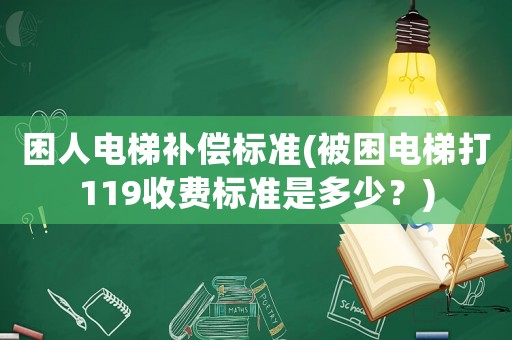 困人電梯補(bǔ)償標(biāo)準(zhǔn)(被困電梯打119收費(fèi)標(biāo)準(zhǔn)是多少？)