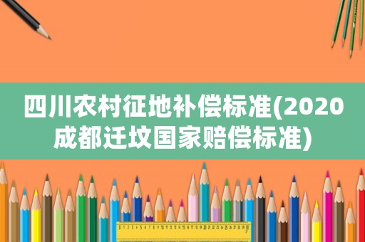 四川農(nóng)村征地補(bǔ)償標(biāo)準(zhǔn)(2020成都遷墳國(guó)家賠償標(biāo)準(zhǔn))