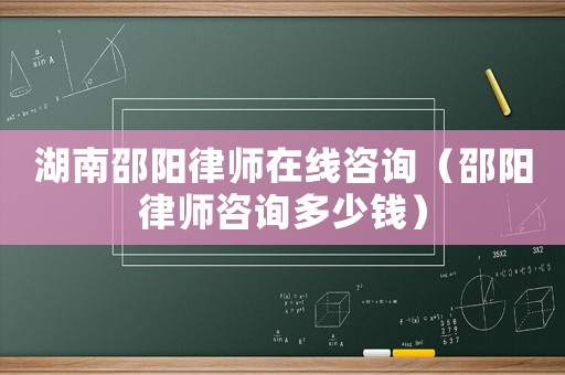 湖南邵陽(yáng)律師在線咨詢（邵陽(yáng)律師咨詢多少錢）