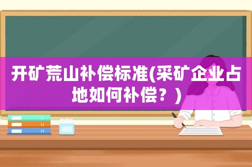 開礦荒山補(bǔ)償標(biāo)準(zhǔn)(采礦企業(yè)占地如何補(bǔ)償？)