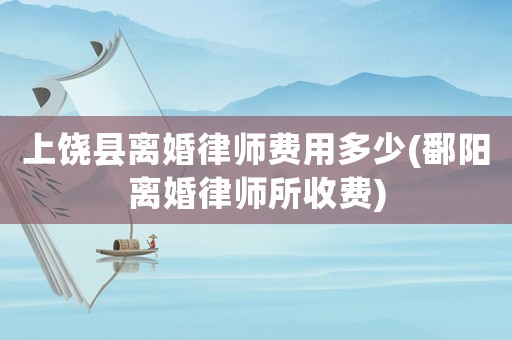 上饒縣離婚律師費(fèi)用多少(鄱陽(yáng)離婚律師所收費(fèi))