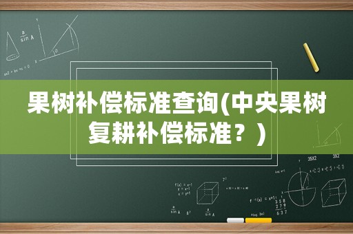 果樹補(bǔ)償標(biāo)準(zhǔn)查詢(中央果樹復(fù)耕補(bǔ)償標(biāo)準(zhǔn)？)