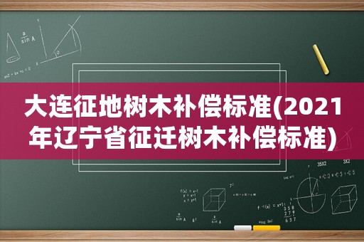 大連征地樹木補償標準(2021年遼寧省征遷樹木補償標準)