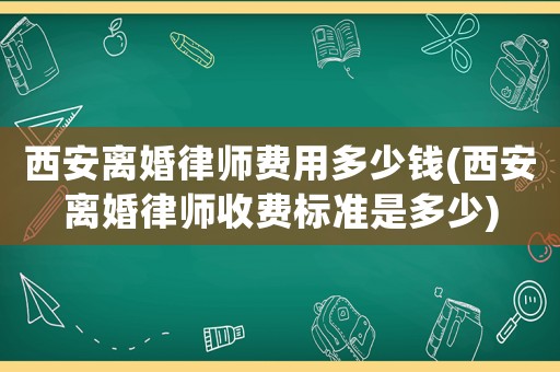 西安離婚律師費(fèi)用多少錢(西安離婚律師收費(fèi)標(biāo)準(zhǔn)是多少)