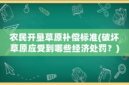農(nóng)民開墾草原補償標準(破壞草原應(yīng)受到哪些經(jīng)濟處罰？)