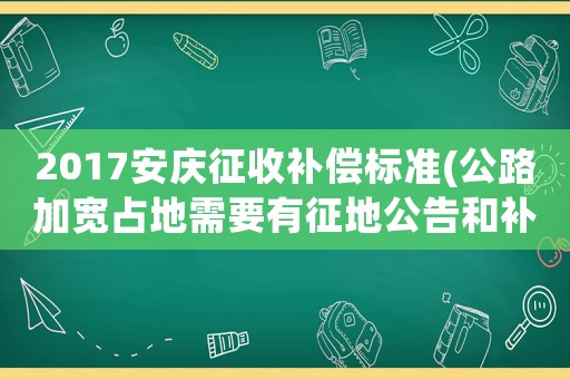 2017安慶征收補償標準(公路加寬占地需要有征地公告和補償嗎？)
