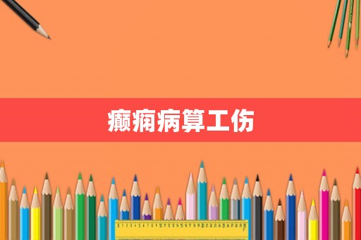 癲癇病算工傷
