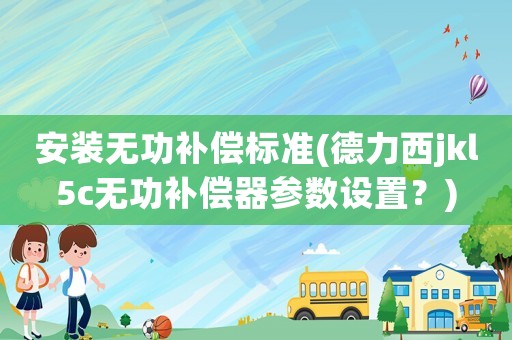 安裝無功補償標準(德力西jkl5c無功補償器參數(shù)設(shè)置？)