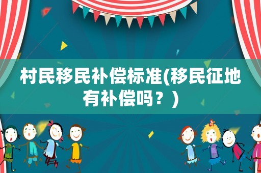 村民移民補償標(biāo)準(zhǔn)(移民征地有補償嗎？)
