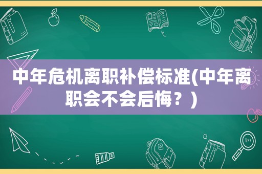 中年危機(jī)離職補(bǔ)償標(biāo)準(zhǔn)(中年離職會(huì)不會(huì)后悔？)