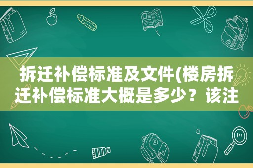 拆遷補(bǔ)償標(biāo)準(zhǔn)及文件(樓房拆遷補(bǔ)償標(biāo)準(zhǔn)大概是多少？該注意些什么？)