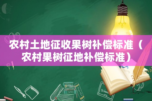 農(nóng)村土地征收果樹補(bǔ)償標(biāo)準(zhǔn)（農(nóng)村果樹征地補(bǔ)償標(biāo)準(zhǔn)）