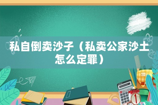 私自倒賣沙子（私賣公家沙土怎么定罪）
