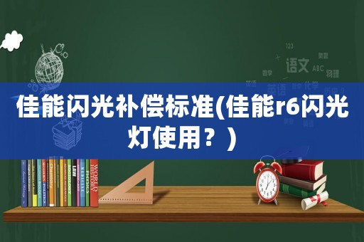 佳能閃光補(bǔ)償標(biāo)準(zhǔn)(佳能r6閃光燈使用？)