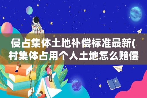 侵占集體土地補(bǔ)償標(biāo)準(zhǔn)最新(村集體占用個人土地怎么賠償？)