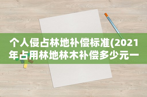 個人侵占林地補償標準(2021年占用林地林木補償多少元一棵)
