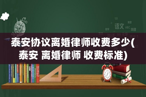 泰安協(xié)議離婚律師收費多少(泰安 離婚律師 收費標準)