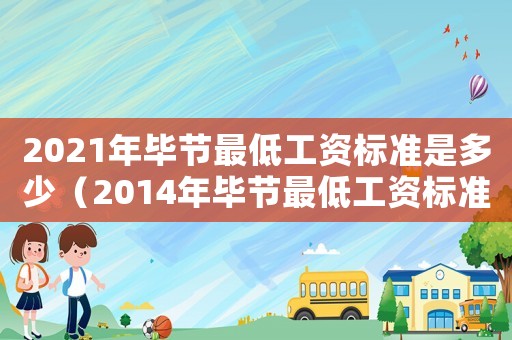 2021年畢節(jié)最低工資標(biāo)準(zhǔn)是多少（2014年畢節(jié)最低工資標(biāo)準(zhǔn)）