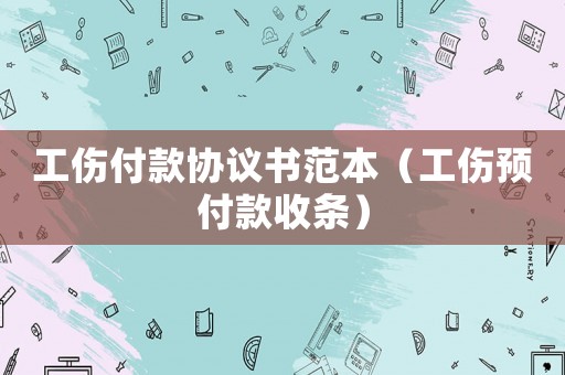 工傷付款協(xié)議書范本（工傷預(yù)付款收條）