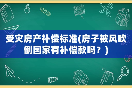 受災(zāi)房產(chǎn)補(bǔ)償標(biāo)準(zhǔn)(房子被風(fēng)吹倒國(guó)家有補(bǔ)償款嗎？)