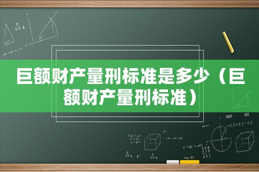 巨額財產(chǎn)量刑標(biāo)準(zhǔn)是多少（巨額財產(chǎn)量刑標(biāo)準(zhǔn)）