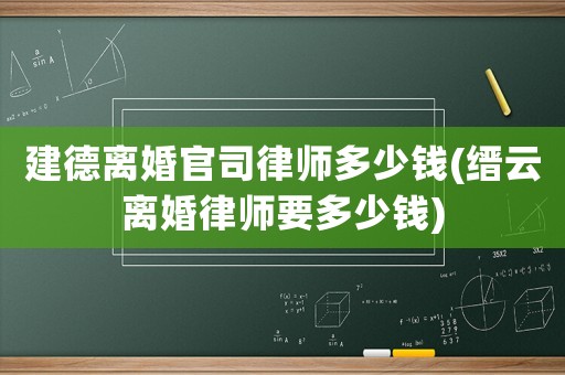 建德離婚官司律師多少錢(縉云離婚律師要多少錢)