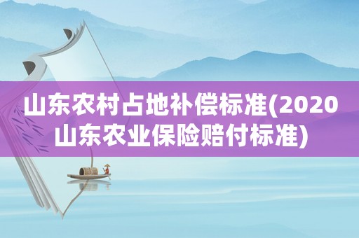 山東農(nóng)村占地補償標(biāo)準(zhǔn)(2020山東農(nóng)業(yè)保險賠付標(biāo)準(zhǔn))