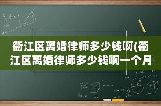 衢江區(qū)離婚律師多少錢啊(衢江區(qū)離婚律師多少錢啊一個月)