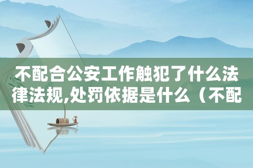 不配合公安工作觸犯了什么法律法規(guī),處罰依據(jù)是什么（不配合定罪怎么處理）