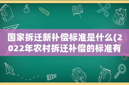 國(guó)家拆遷新補(bǔ)償標(biāo)準(zhǔn)是什么(2022年農(nóng)村拆遷補(bǔ)償?shù)臉?biāo)準(zhǔn)有哪些？)