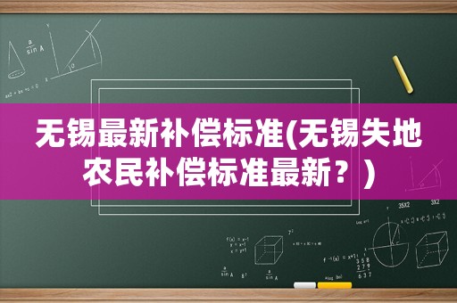 無(wú)錫最新補(bǔ)償標(biāo)準(zhǔn)(無(wú)錫失地農(nóng)民補(bǔ)償標(biāo)準(zhǔn)最新？)