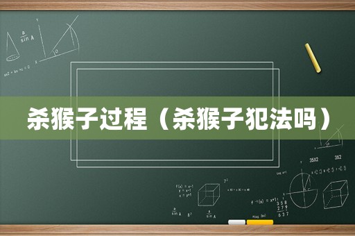 殺猴子過(guò)程（殺猴子犯法嗎）