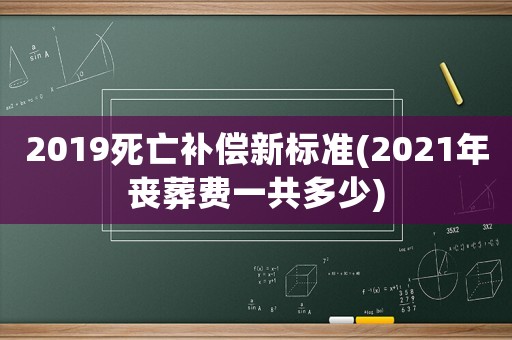 2019死亡補(bǔ)償新標(biāo)準(zhǔn)(2021年喪葬費(fèi)一共多少)
