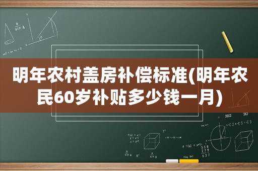 明年農(nóng)村蓋房補償標準(明年農(nóng)民60歲補貼多少錢一月)