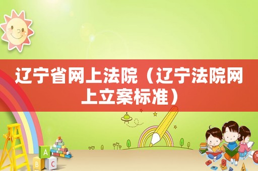 遼寧省網(wǎng)上法院（遼寧法院網(wǎng)上立案標(biāo)準(zhǔn)）