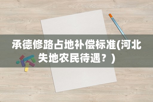 承德修路占地補償標準(河北失地農(nóng)民待遇？)