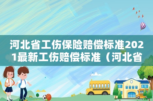 河北省工傷保險(xiǎn)賠償標(biāo)準(zhǔn)2021最新工傷賠償標(biāo)準(zhǔn)（河北省工傷供養(yǎng)）