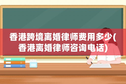 香港跨境離婚律師費用多少(香港離婚律師咨詢電話)