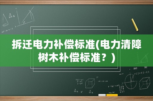 拆遷電力補償標(biāo)準(zhǔn)(電力清障樹木補償標(biāo)準(zhǔn)？)