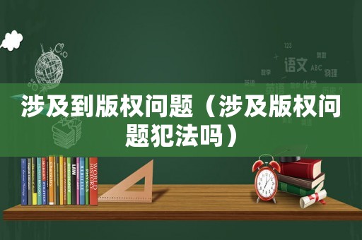 涉及到版權(quán)問題（涉及版權(quán)問題犯法嗎）