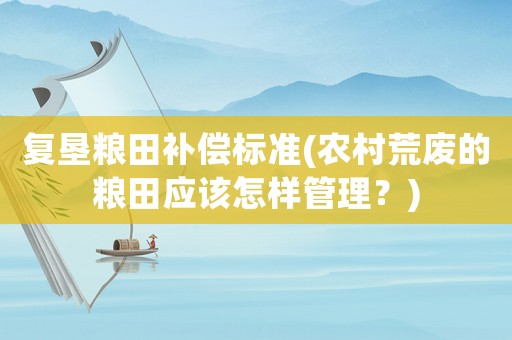 復(fù)墾糧田補(bǔ)償標(biāo)準(zhǔn)(農(nóng)村荒廢的糧田應(yīng)該怎樣管理？)